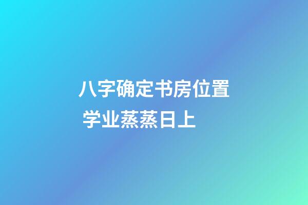 八字确定书房位置 学业蒸蒸日上